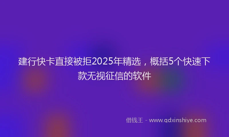 建行快卡直接被拒2025年精选，概括5个快速下款无视征信的软件