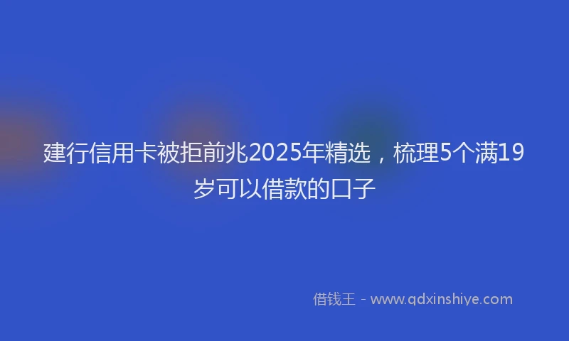 建行信用卡被拒前兆2025年精选，梳理5个满19岁可以借款的口子
