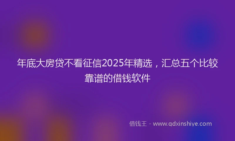 年底大房贷不看征信2025年精选，汇总五个比较靠谱的借钱软件