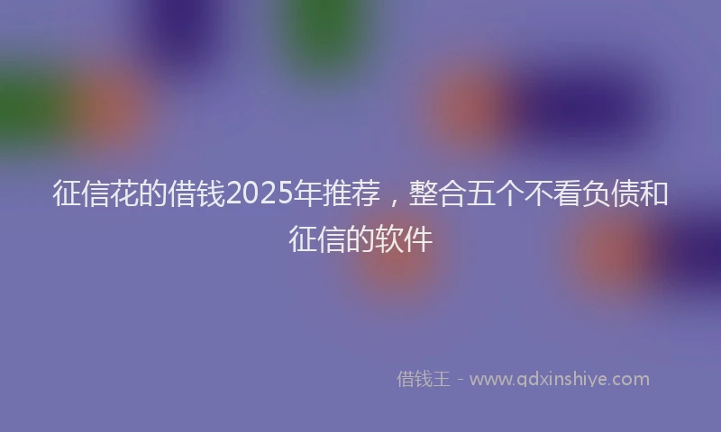 征信花的借钱2025年推荐，整合五个不看负债和征信的软件