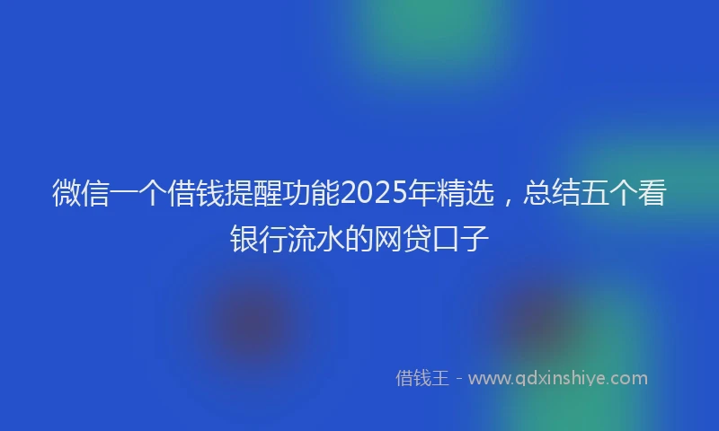 微信一个借钱提醒功能2025年精选，总结五个看银行流水的网贷口子