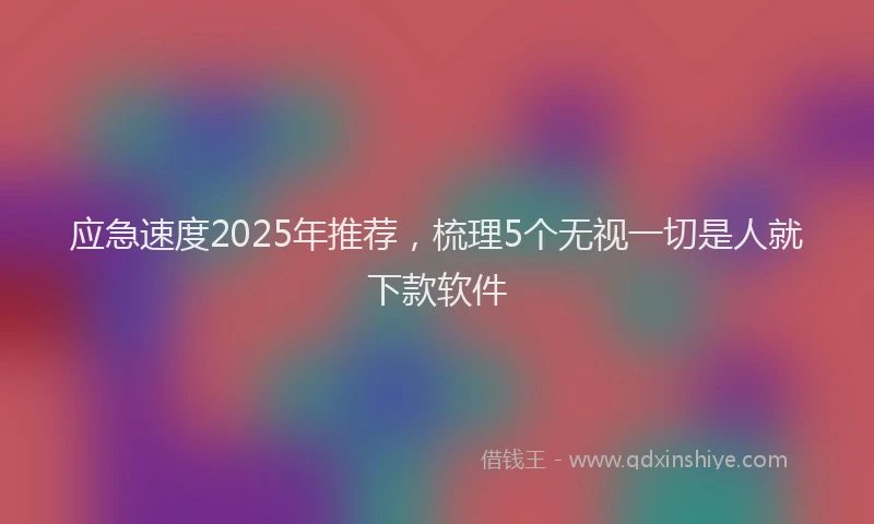 应急速度2025年推荐，梳理5个无视一切是人就下款软件
