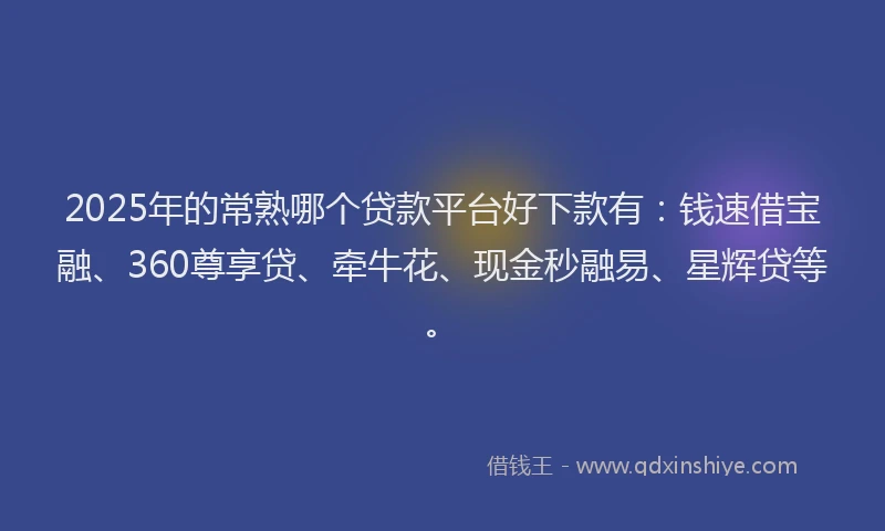 2025年的常熟哪个贷款平台好下款有：钱速借宝融、360尊享贷、牵牛花、现金秒融易、星辉贷等。