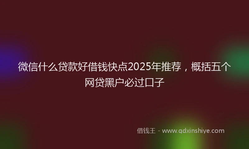 微信什么贷款好借钱快点2025年推荐，概括五个网贷黑户必过口子