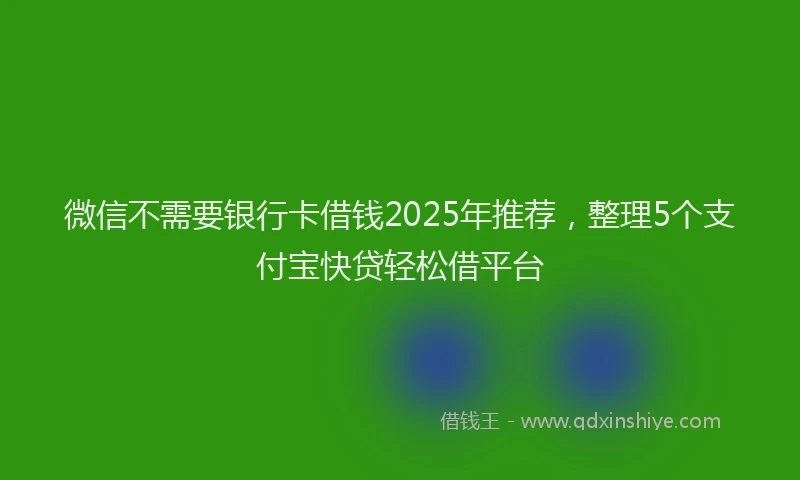 微信不需要银行卡借钱2025年推荐，整理5个支付宝快贷轻松借平台