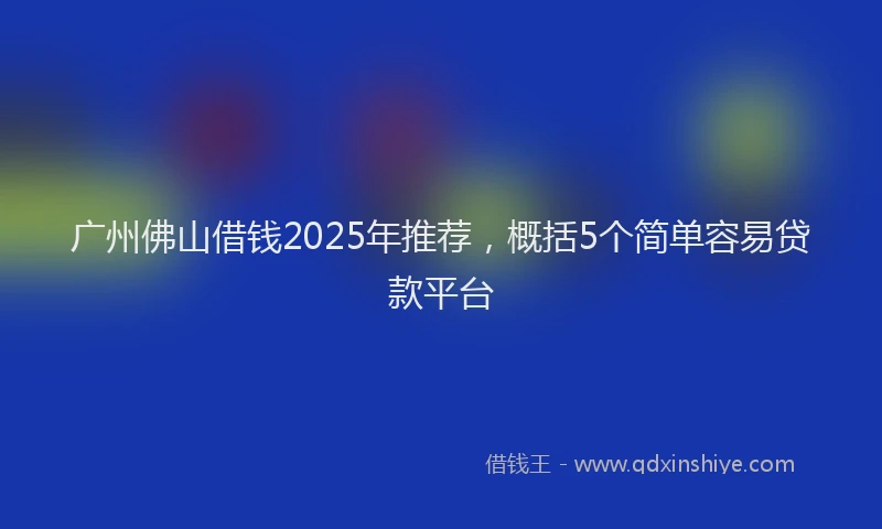 广州佛山借钱2025年推荐，概括5个简单容易贷款平台