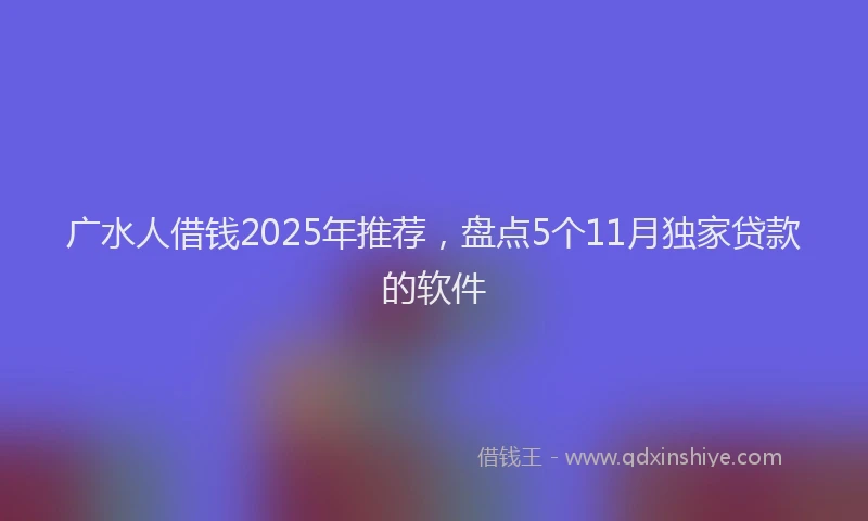 广水人借钱2025年推荐，盘点5个11月独家贷款的软件