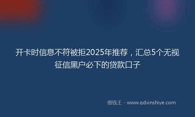 开卡时信息不符被拒2025年推荐，汇总5个无视征信黑户必下的贷款口子