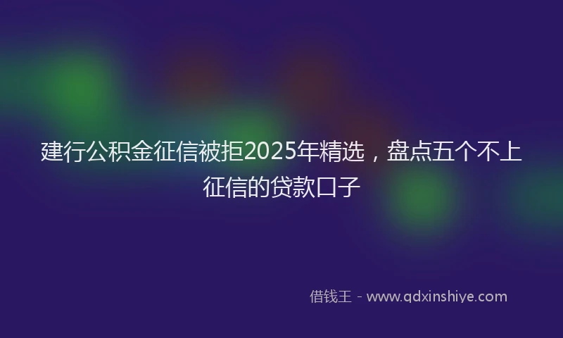 建行公积金征信被拒2025年精选，盘点五个不上征信的贷款口子