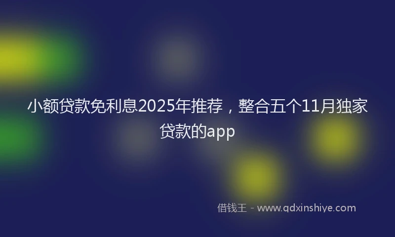 小额贷款免利息2025年推荐，整合五个11月独家贷款的app