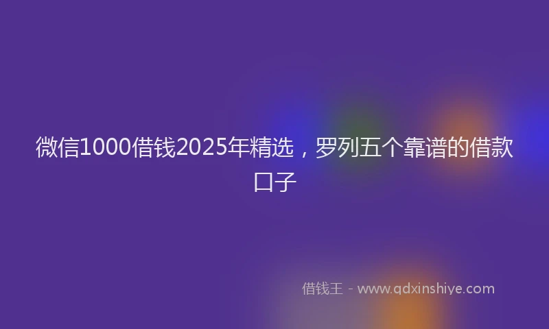 微信1000借钱2025年精选，罗列五个靠谱的借款口子