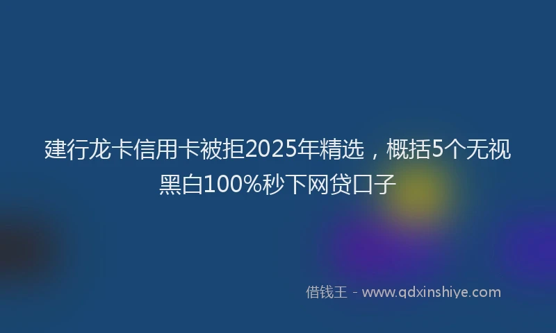 建行龙卡信用卡被拒2025年精选，概括5个无视黑白100%秒下网贷口子
