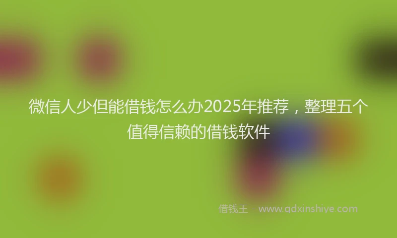 微信人少但能借钱怎么办2025年推荐，整理五个值得信赖的借钱软件