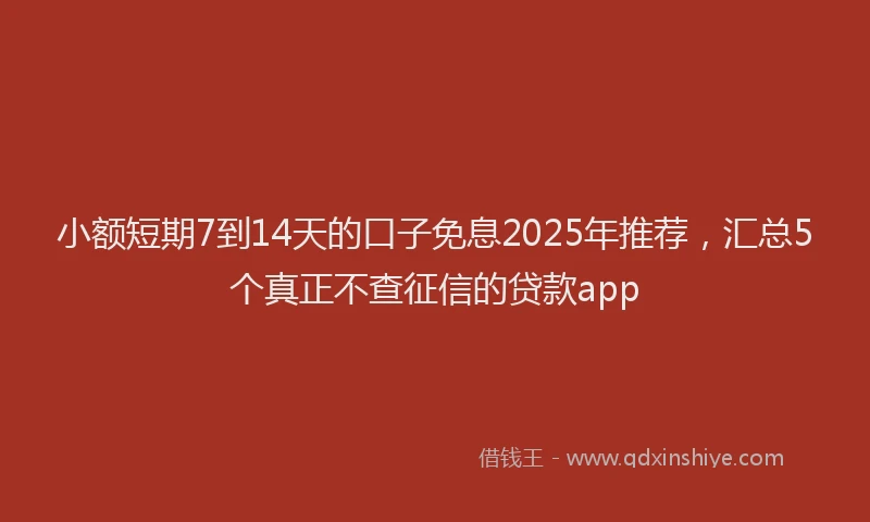 小额短期7到14天的口子免息2025年推荐，汇总5个真正不查征信的贷款app
