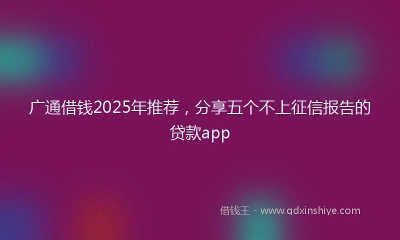 广通借钱2025年推荐，分享五个不上征信报告的贷款app
