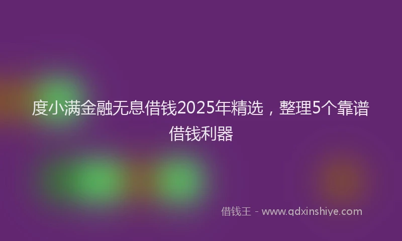 度小满金融无息借钱2025年精选，整理5个靠谱借钱利器
