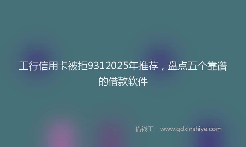 工行信用卡被拒9312025年推荐，盘点五个靠谱的借款软件