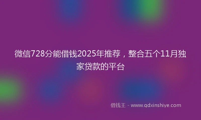 微信728分能借钱2025年推荐，整合五个11月独家贷款的平台