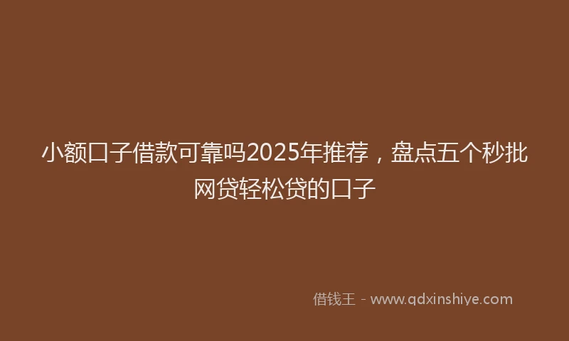 小额口子借款可靠吗2025年推荐，盘点五个秒批网贷轻松贷的口子