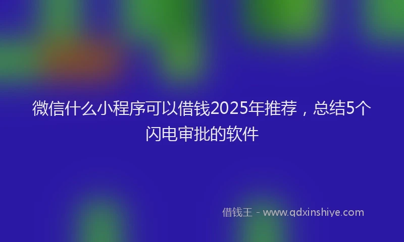微信什么小程序可以借钱2025年推荐，总结5个闪电审批的软件