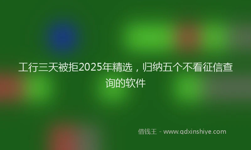 工行三天被拒2025年精选，归纳五个不看征信查询的软件