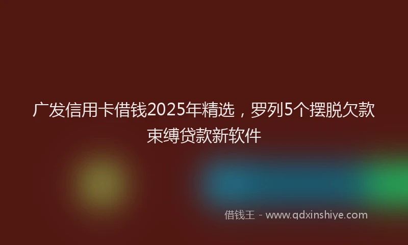 广发信用卡借钱2025年精选，罗列5个摆脱欠款束缚贷款新软件