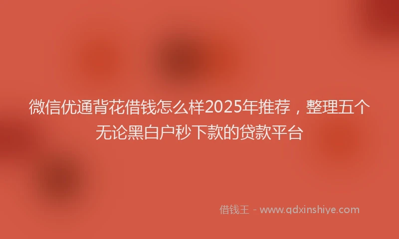 微信优通背花借钱怎么样2025年推荐，整理五个无论黑白户秒下款的贷款平台