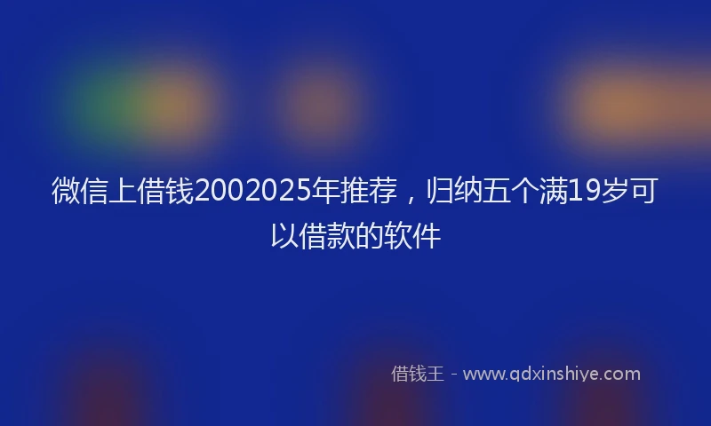 微信上借钱2002025年推荐，归纳五个满19岁可以借款的软件