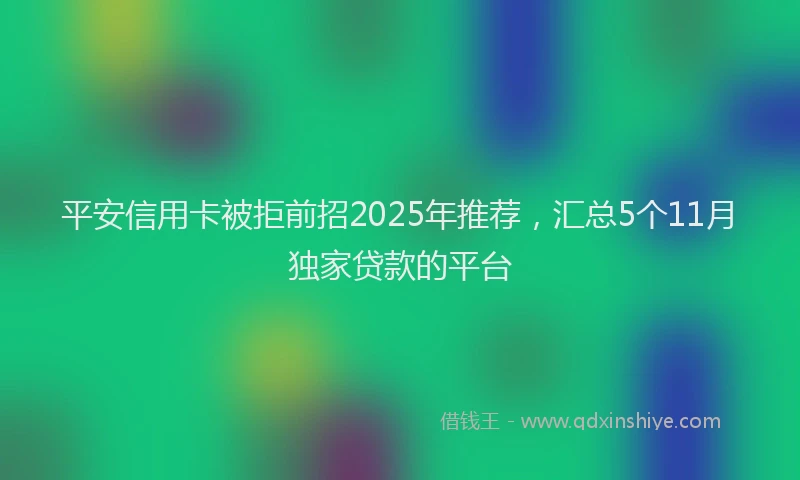 平安信用卡被拒前招2025年推荐，汇总5个11月独家贷款的平台