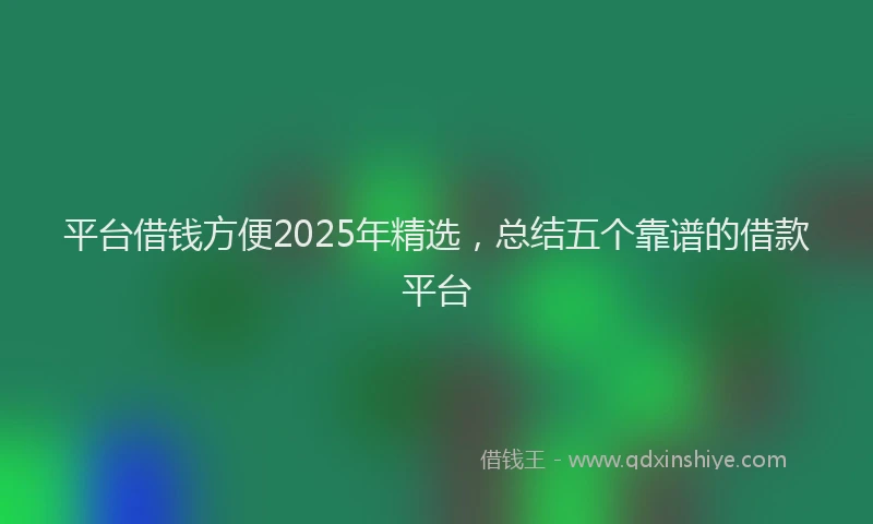 平台借钱方便2025年精选，总结五个靠谱的借款平台