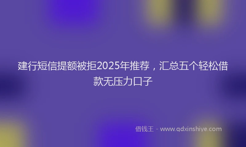 建行短信提额被拒2025年推荐，汇总五个轻松借款无压力口子
