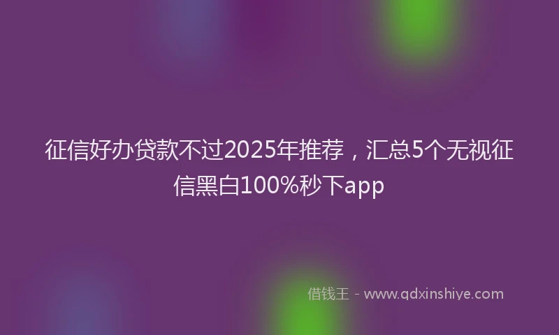 征信好办贷款不过2025年推荐，汇总5个无视征信黑白100%秒下app