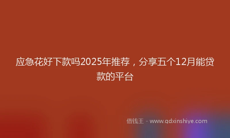 应急花好下款吗2025年推荐，分享五个12月能贷款的平台