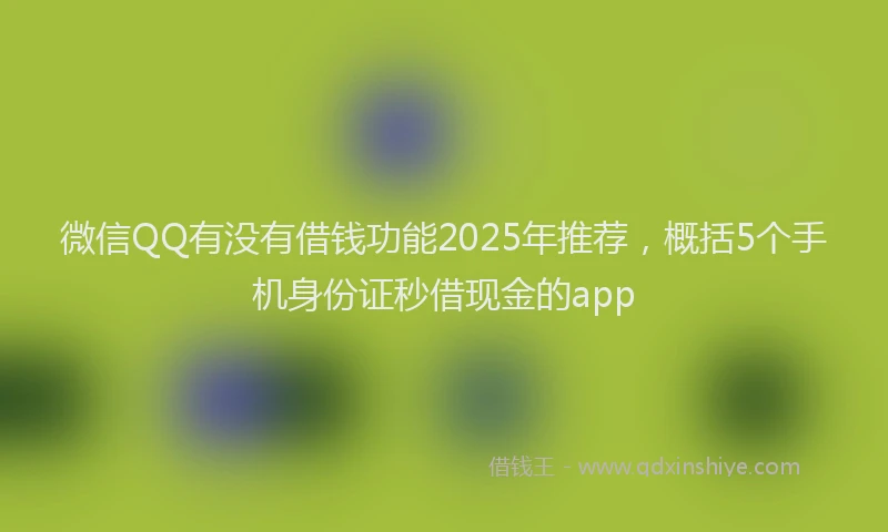 微信QQ有没有借钱功能2025年推荐，概括5个手机身份证秒借现金的app