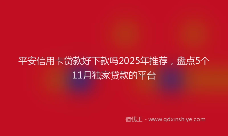 平安信用卡贷款好下款吗2025年推荐，盘点5个11月独家贷款的平台