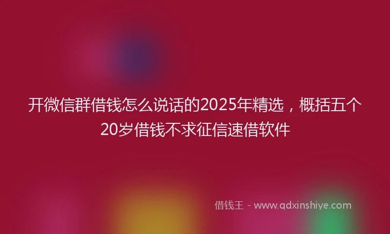 开微信群借钱怎么说话的2025年精选，概括五个20岁借钱不求征信速借软件