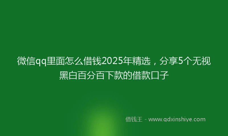 微信qq里面怎么借钱2025年精选，分享5个无视黑白百分百下款的借款口子
