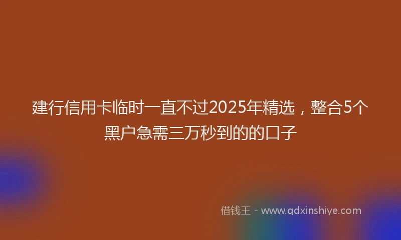 建行信用卡临时一直不过2025年精选，整合5个黑户急需三万秒到的的口子