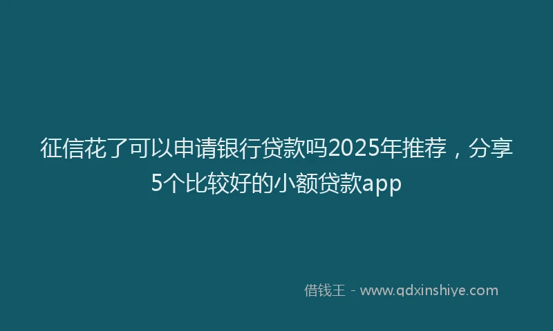 征信花了可以申请银行贷款吗2025年推荐，分享5个比较好的小额贷款app