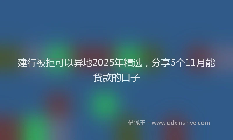 建行被拒可以异地2025年精选，分享5个11月能贷款的口子
