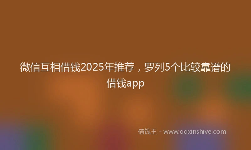 微信互相借钱2025年推荐，罗列5个比较靠谱的借钱app