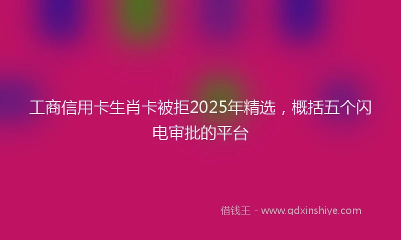 工商信用卡生肖卡被拒2025年精选，概括五个闪电审批的平台