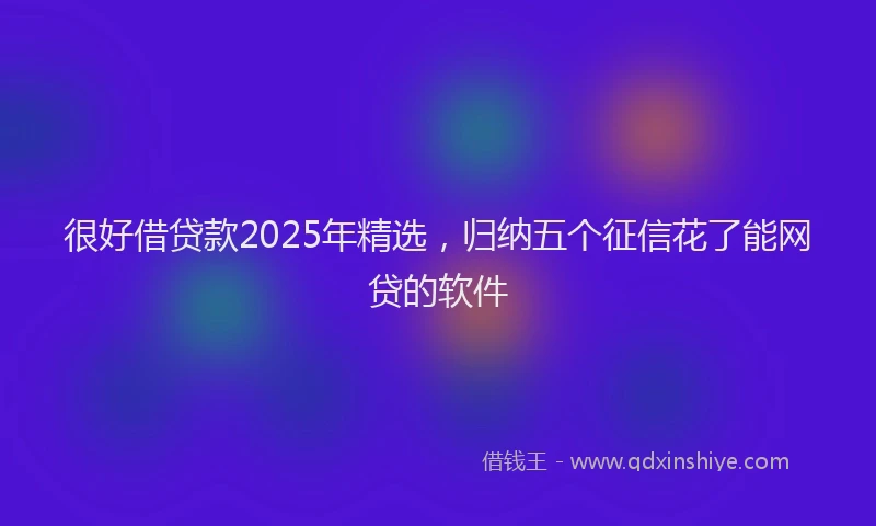 很好借贷款2025年精选，归纳五个征信花了能网贷的软件