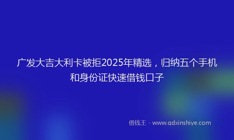 广发大吉大利卡被拒2025年精选，归纳五个手机和身份证快速借钱口子