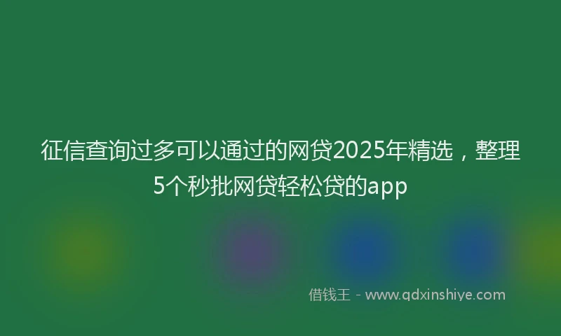 征信查询过多可以通过的网贷2025年精选，整理5个秒批网贷轻松贷的app