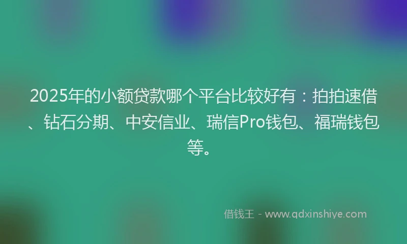 2025年的小额贷款哪个平台比较好有：拍拍速借、钻石分期、中安信业、瑞信Pro钱包、福瑞钱包等。