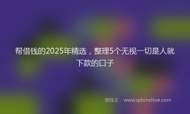 帮借钱的2025年精选，整理5个无视一切是人就下款的口子