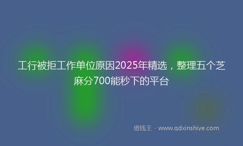 工行被拒工作单位原因2025年精选，整理五个芝麻分700能秒下的平台