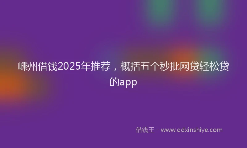 嵊州借钱2025年推荐，概括五个秒批网贷轻松贷的app