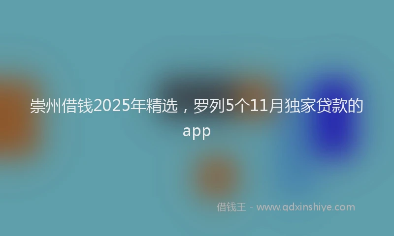 崇州借钱2025年精选，罗列5个11月独家贷款的app